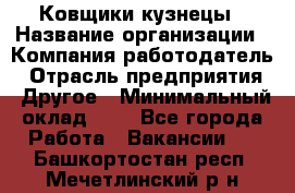 Ковщики-кузнецы › Название организации ­ Компания-работодатель › Отрасль предприятия ­ Другое › Минимальный оклад ­ 1 - Все города Работа » Вакансии   . Башкортостан респ.,Мечетлинский р-н